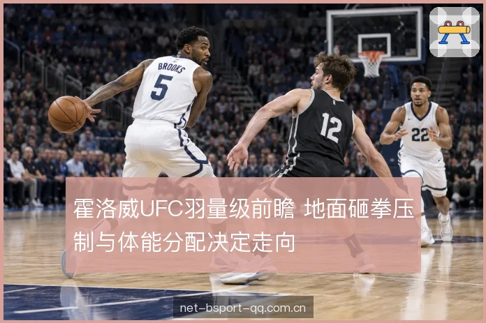 霍洛威UFC羽量级前瞻 地面砸拳压制与体能分配决定走向