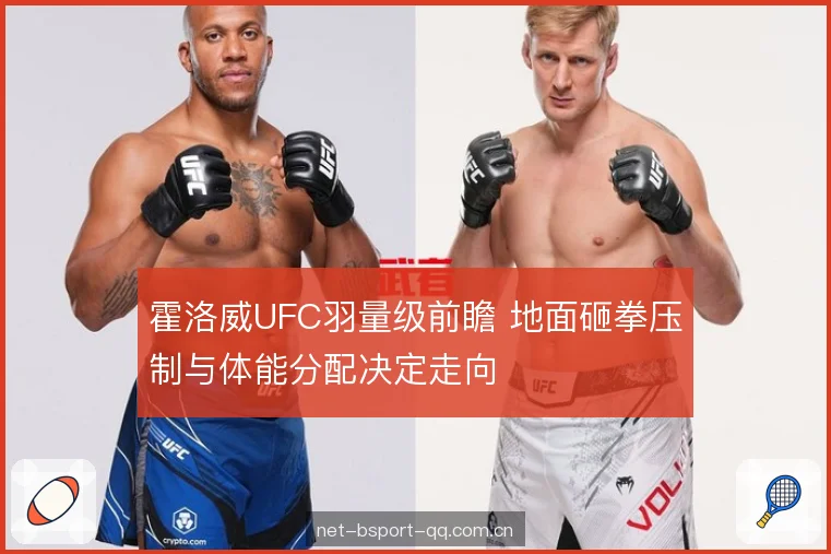 霍洛威UFC羽量级前瞻 地面砸拳压制与体能分配决定走向